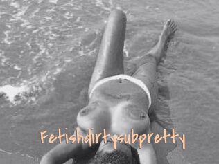 Fetishdirtysubpretty